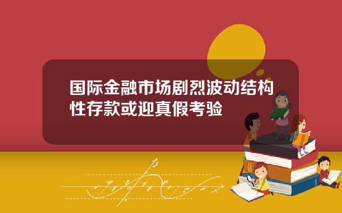 国际金融市场剧烈波动结构性存款或迎真假考验