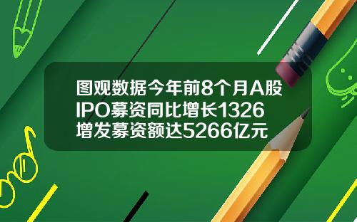 图观数据今年前8个月A股IPO募资同比增长1326增发募资额达5266亿元