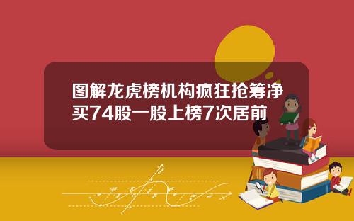 图解龙虎榜机构疯狂抢筹净买74股一股上榜7次居前