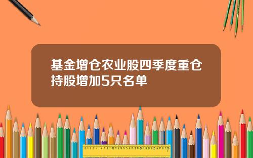 基金增仓农业股四季度重仓持股增加5只名单