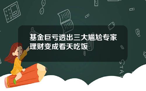 基金巨亏透出三大尴尬专家理财变成看天吃饭