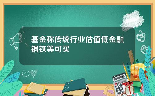 基金称传统行业估值低金融钢铁等可买