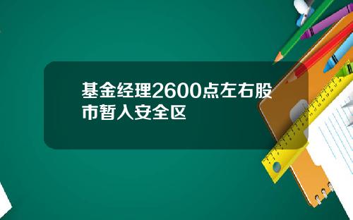 基金经理2600点左右股市暂入安全区