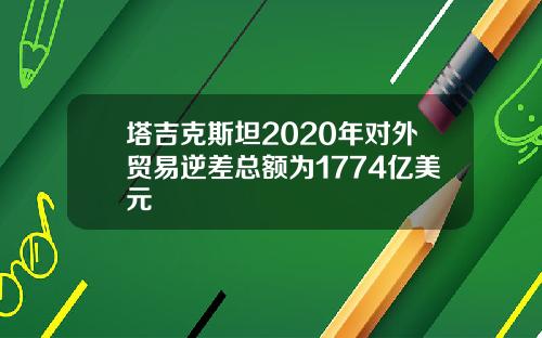 塔吉克斯坦2020年对外贸易逆差总额为1774亿美元