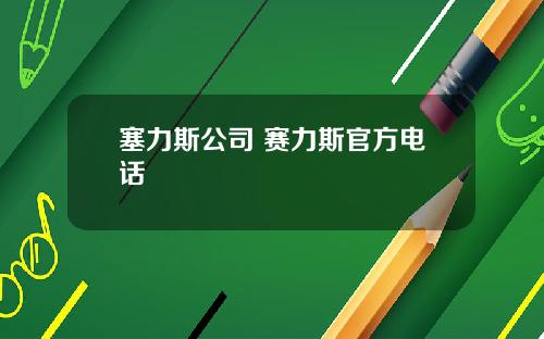 塞力斯公司 赛力斯官方电话