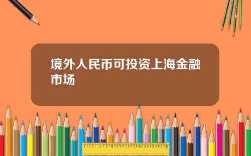 境外人民币可投资上海金融市场