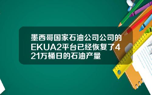 墨西哥国家石油公司公司的EKUA2平台已经恢复了421万桶日的石油产量