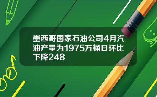 墨西哥国家石油公司4月汽油产量为1975万桶日环比下降248