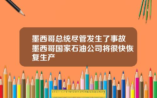 墨西哥总统尽管发生了事故墨西哥国家石油公司将很快恢复生产