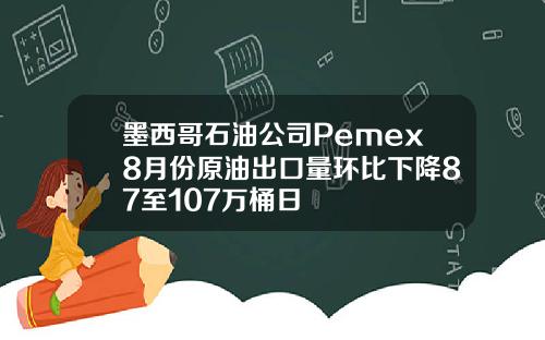 墨西哥石油公司Pemex8月份原油出口量环比下降87至107万桶日