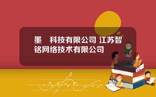 墨鹍科技有限公司 江苏智铭网络技术有限公司