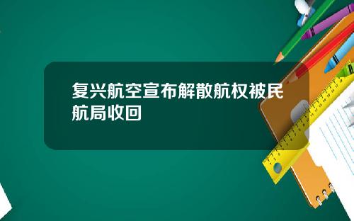 复兴航空宣布解散航权被民航局收回