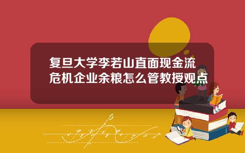 复旦大学李若山直面现金流危机企业余粮怎么管教授观点