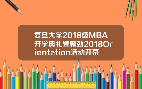 复旦大学2018级MBA开学典礼暨聚劲2018Orientation活动开幕式隆重举行