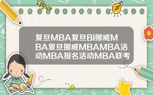 复旦MBA复旦BI挪威MBA复旦挪威MBAMBA活动MBA报名活动MBA联考MBA联考分数全国MBA联考分数