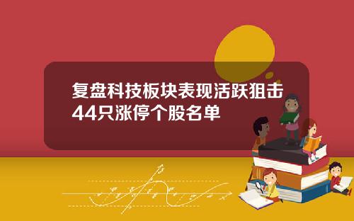 复盘科技板块表现活跃狙击44只涨停个股名单