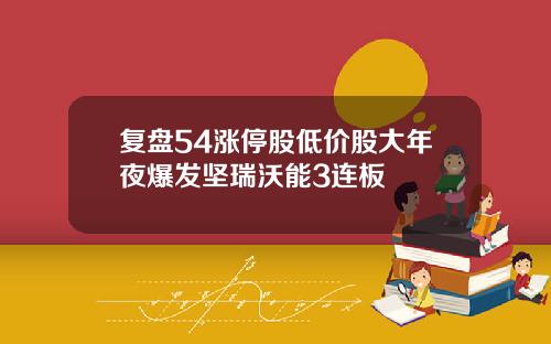 复盘54涨停股低价股大年夜爆发坚瑞沃能3连板