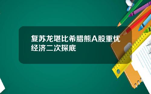 复苏龙堪比希腊熊A股重忧经济二次探底