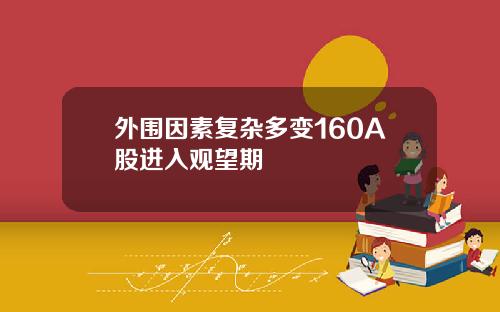 外围因素复杂多变160A股进入观望期