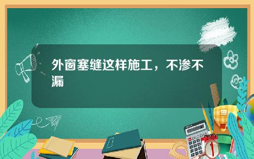 外窗塞缝这样施工，不渗不漏