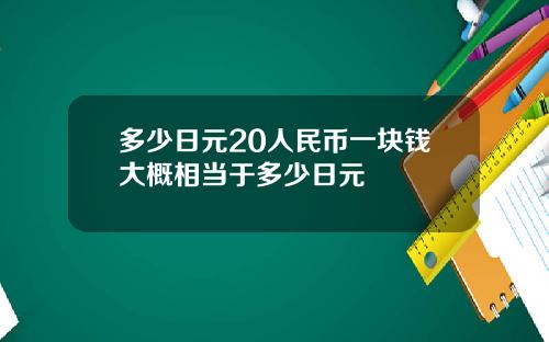 多少日元20人民币一块钱大概相当于多少日元