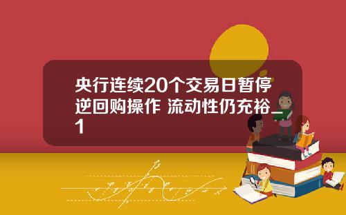 央行连续20个交易日暂停逆回购操作 流动性仍充裕_1