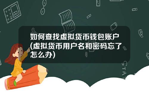 如何查找虚拟货币钱包账户(虚拟货币用户名和密码忘了怎么办)