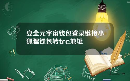 安全元宇宙钱包登录链接小狐狸钱包转trc地址