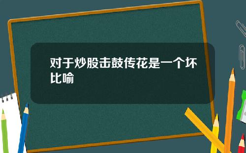 对于炒股击鼓传花是一个坏比喻