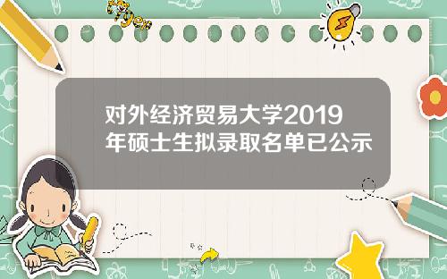 对外经济贸易大学2019年硕士生拟录取名单已公示