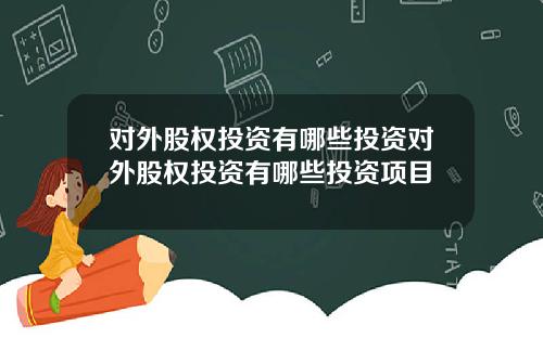 对外股权投资有哪些投资对外股权投资有哪些投资项目