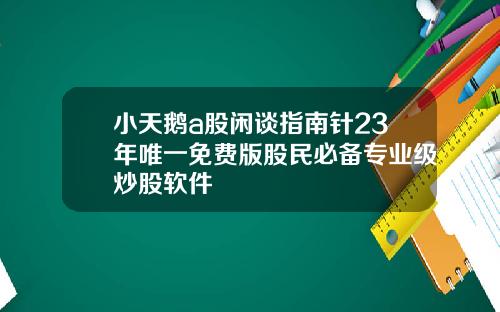 小天鹅a股闲谈指南针23年唯一免费版股民必备专业级炒股软件