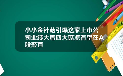 小小金针菇引爆这家上市公司业绩大增四大菇凉有望在A股聚首