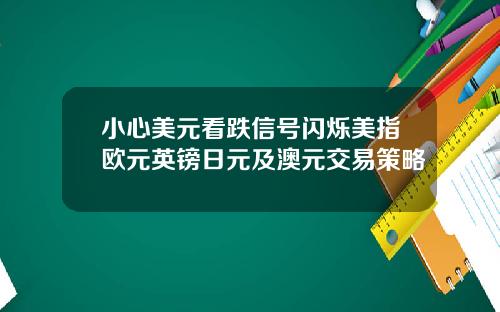 小心美元看跌信号闪烁美指欧元英镑日元及澳元交易策略