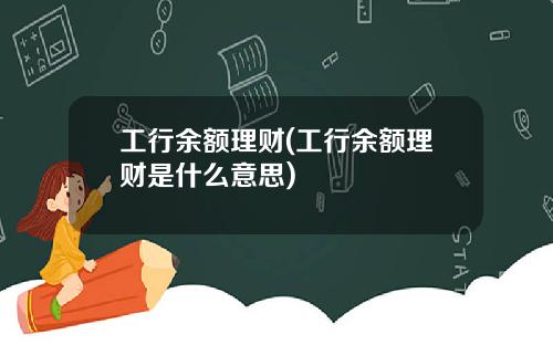 工行余额理财(工行余额理财是什么意思)