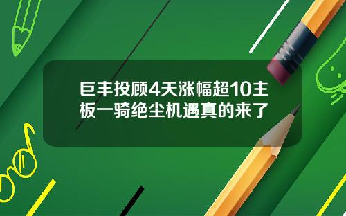 巨丰投顾4天涨幅超10主板一骑绝尘机遇真的来了