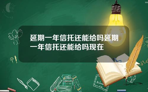 延期一年信托还能给吗延期一年信托还能给吗现在