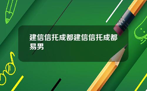 建信信托成都建信信托成都易男