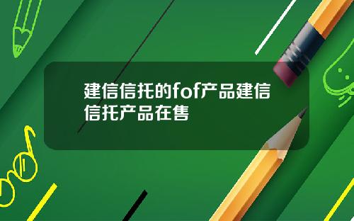 建信信托的fof产品建信信托产品在售