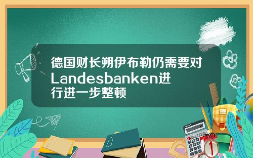 德国财长朔伊布勒仍需要对Landesbanken进行进一步整顿