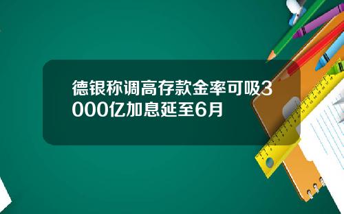 德银称调高存款金率可吸3000亿加息延至6月