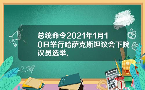 总统命令2021年1月10日举行哈萨克斯坦议会下院议员选举.