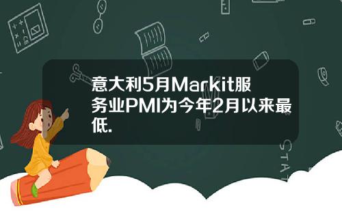 意大利5月Markit服务业PMI为今年2月以来最低.