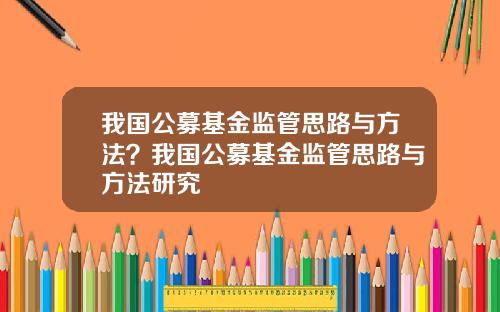 我国公募基金监管思路与方法？我国公募基金监管思路与方法研究