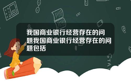 我国商业银行经营存在的问题我国商业银行经营存在的问题包括