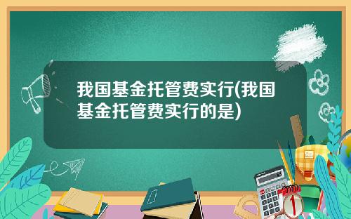 我国基金托管费实行(我国基金托管费实行的是)