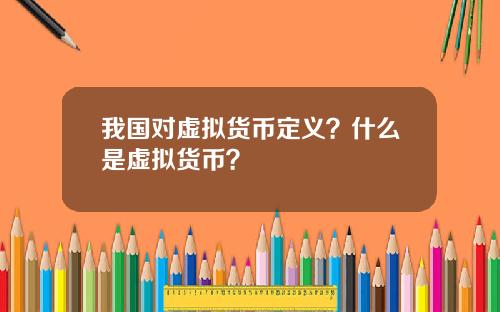 我国对虚拟货币定义？什么是虚拟货币？