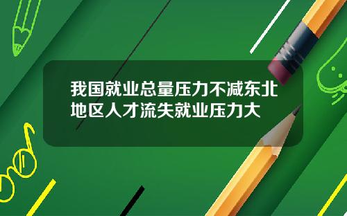 我国就业总量压力不减东北地区人才流失就业压力大