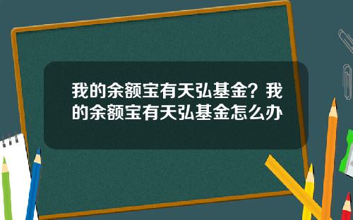 我的余额宝有天弘基金？我的余额宝有天弘基金怎么办