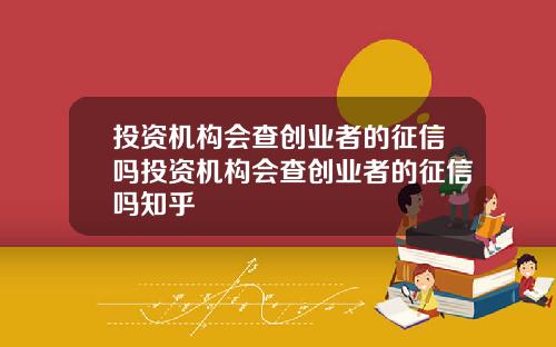 投资机构会查创业者的征信吗投资机构会查创业者的征信吗知乎